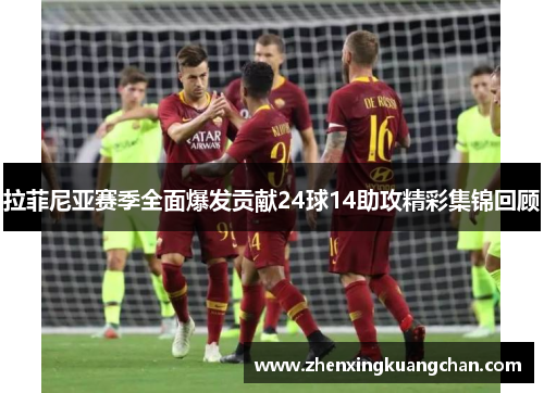 拉菲尼亚赛季全面爆发贡献24球14助攻精彩集锦回顾