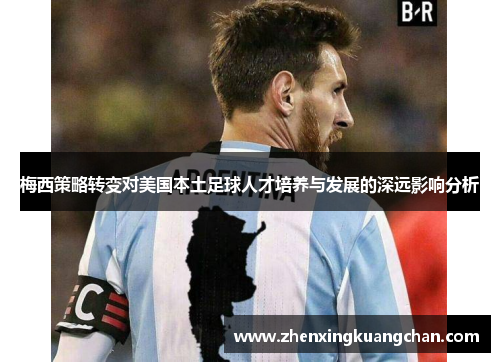 梅西策略转变对美国本土足球人才培养与发展的深远影响分析