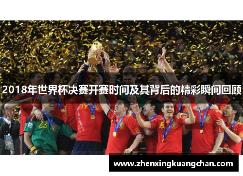 2018年世界杯决赛开赛时间及其背后的精彩瞬间回顾