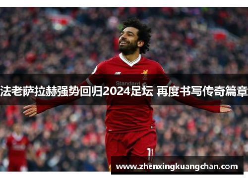 法老萨拉赫强势回归2024足坛 再度书写传奇篇章