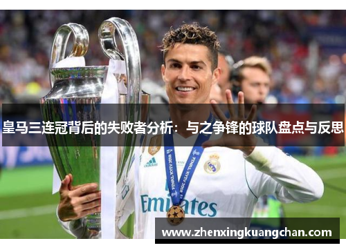 皇马三连冠背后的失败者分析：与之争锋的球队盘点与反思