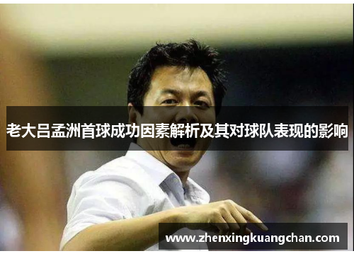 老大吕孟洲首球成功因素解析及其对球队表现的影响