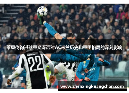 莱奥倒钩进球意义深远对AC米兰历史和意甲格局的深刻影响 莱奥倒钩进球意义深远对AC米兰历史和意甲格局的深刻影响