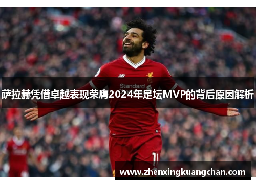 萨拉赫凭借卓越表现荣膺2024年足坛MVP的背后原因解析
