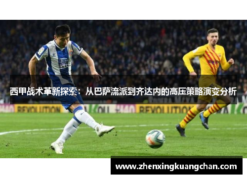 西甲战术革新探索:从巴萨流派到齐达内的高压策略演变分析 西甲战术革新探索:从巴萨流派到齐达内的高压策略演变分析
