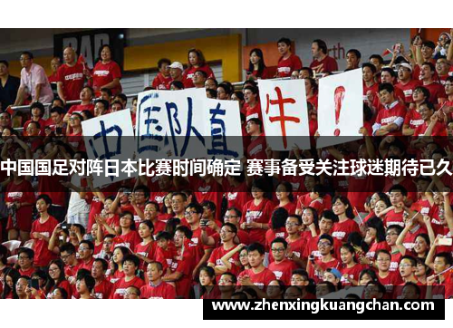 中国国足对阵日本比赛时间确定 赛事备受关注球迷期待已久 中国国足对阵日本比赛时间确定 赛事备受关注球迷期待已久