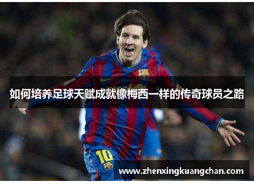 如何培养足球天赋成就像梅西一样的传奇球员之路
