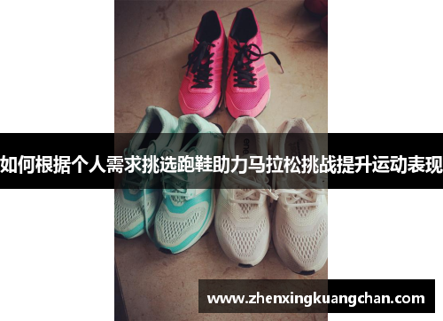 如何根据个人需求挑选跑鞋助力马拉松挑战提升运动表现